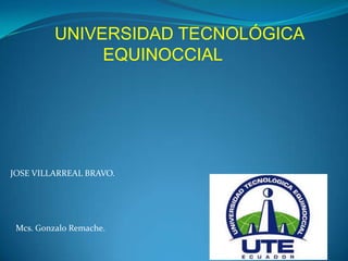 UNIVERSIDAD TECNOLÓGICA
EQUINOCCIAL
JOSE VILLARREAL BRAVO.
Mcs. Gonzalo Remache.
 