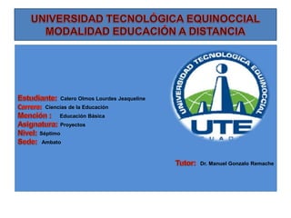 Calero Olmos Lourdes Jeaqueline
Ciencias de la Educación
Educación Básica
Proyectos
Séptimo
Ambato
Dr. Manuel Gonzalo Remache
 
