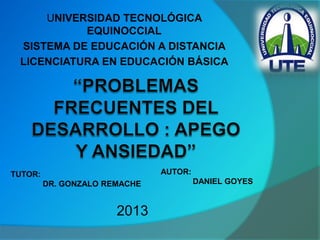 UNIVERSIDAD TECNOLÓGICA
EQUINOCCIAL
SISTEMA DE EDUCACIÓN A DISTANCIA
LICENCIATURA EN EDUCACIÓN BÁSICA
TUTOR:
DR. GONZALO REMACHE
AUTOR:
DANIEL GOYES
2013
 