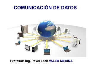 COMUNICACIÓN DE DATOS
Profesor: Ing. Pavel Lech VALER MEDINA
 