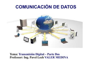 COMUNICACIÓN DE DATOS
Tema: Transmisión Digital – Parte Dos
Professor: Ing. Pavel Lech VALER MEDINA
 