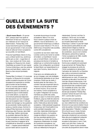 4
« Brexit means Brexit ». En janvier
2017, presque sept mois après le
référendum et face aux critiques sur
son indécision et son manque de
détermination, Theresa May s’est
voulue tranchante quant à la stratégie
de son gouvernement. C’est une sortie
claire et nette de l’Union européenne
qui se profile. Un hard Brexit.
Finies les hypothèses chèvre et chou,
avec un Brexit tantôt mou, tantôt dur,
parfois gris ou bien « rouge blanc et
bleu » (aux couleurs de l’Union Jack,
le drapeau du Royaume-Uni). Autant
d’épithètes qui avaient fini par inspirer
l’humour britannique, avec les versions
lemon and herb Brexit, medium rare
Brexit ou bien encore bombastic
Brexit.
Theresa May l’a indiqué, il n’y aura pas
d’argutie. Le Royaume-Uni souhaite
quitter le système douanier de l’Union
européenne et reprendre le contrôle
plein et entier de ses frontières.
C’est un nouveau partenariat qui
est souhaité mais pas un statut
de membre partiel ou associé, qui
laisserait le pays à moitié dedans
ou à moitié dehors. La nature de
cet éventuel partenariat dépendra
des discussions qui vont s’engager
avec les Européens mais il n’est pas
question de transiger sur les questions
de souveraineté. Quitte à perdre son
accès au marché unique. Comme l’a
indiqué Philip Hammond, le ministre
britannique des Finances, dans Welt
am Sonntag, l’édition dominicale
du quotidien allemand Die Welt, si
l’Union européenne coupe l’accès
du Royaume-Uni au marché unique,
le pays cherchera à regagner de la
compétitivité en devenant un paradis
fiscal : « J’espère personnellement
pouvoir rester dans le courant de
la pensée économique et sociale
européenne. Mais si l’on nous
force à devenir quelque chose de
différent, nous le deviendrons ». Le
gouvernement britannique a d’ailleurs
annoncé vouloir réduire à 17% d’ici à
2020 le taux d’imposition des sociétés,
contre 20% actuellement.
La position se veut donc claire mais
Londres continue de manier la carotte
et le bâton. Le hard Brexit n’exclut
pas un smooth Brexit, c’est-à-dire un
processus de divorce à l’amiable se
soldant par un contrat entre toutes les
parties. Une configuration qui éviterait
le black Brexit, qui ressemblerait à un
saut dans l’inconnu, faute d’accord
négocié.
C’est ainsi une véritable partie de
go qui s’engage, avec ses stratégies
combinatoires abstraites et son issue
incertaine. Plutôt que de clarté, il
faudrait parler de clair-obscur. Ce
constat n’est pas surprenant dans la
mesure où tous les acteurs entrent
en terrain inconnu. Si au cours de
son histoire, l’Union européenne a
eu à gérer l’intégration de nouveaux
membres aux profils très variés,
jamais un pays n’a choisi de la quitter.
D’ailleurs, jusqu’au traité de Lisbonne
signé en 2009, aucune procédure de
sortie n’était prévue dans les textes
européens. L’idée paraissait saugrenue
à beaucoup, tant l’éventualité d’une
sortie semblait impossible. Lord
John Kerr, diplomate britannique et
europhile convaincu, fut toutefois
chargé de réfléchir à la question en
tant que secrétaire général de la
Convention sur l’avenir de l’Europe
(organisme d’élaboration du projet
de constitution européenne, qui
sera finalement abandonné en 2005
suite aux référendums français et
néerlandais). Comme Lord Kerr l’a
expliqué, c’est le soir, sur sa table
de cuisine, qu’il a rédigé le seul texte
qui encadre désormais le retrait
britannique. L’article n’a pas fait l’objet
de discussions particulières et a été
ultérieurement intégré au traité de
Lisbonne, qui s’est substitué au projet
de constitution, sous le nom d’article
49A (devenu article 50 du traité de
l’Union européenne de 1992, modifié
par le traité de Lisbonne).
En février 2017, la Chambre des
Communes a adopté la loi autorisant
le gouvernement de Theresa May à
engager le processus de sortie de
l’Union européenne en demandant
l’activation de l’article 50. La Chambre
des Lords a commencé à examiner
le texte et devrait se prononcer
définitivement en mars. S’il parait peu
probable qu’elle aille à l’encontre du
vote des citoyens britanniques, il est
possible qu’elle cherche à imposer au
gouvernement des conditions quant
aux modalités de sortie. Que cette
hypothèse se vérifie ou pas, cela ne
devrait pas empêcher Theresa May
d’activer l’article 50 avant la fin mars
2017, comme elle l’a promis.
S’ouvrira alors une période de
négociation maximale de deux ans,
qui vise à déterminer les conditions du
divorce et ce que sera la relation future
entre les parties. Comment s’engagera
cette négociation ? Mystère ! L’article
50 ne fournit aucun mode d’emploi.
Theresa May aura la possibilité de
demander simplement son activation.
Mais elle pourra également présenter
une série de propositions, visant à
encadrer la discussion à venir. C’est,
selon Lord John Kerr, l’auteur de
l’article 50, l’option la plus probable.
Une série de propositions seront mises
QUELLE EST LA SUITE
DES ÉVÈNEMENTS ?
 