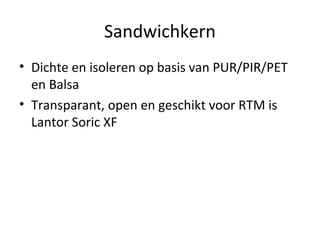 Sandwichkern
• Dichte en isoleren op basis van PUR/PIR/PET
  en Balsa
• Transparant, open en geschikt voor RTM is
  Lantor...
