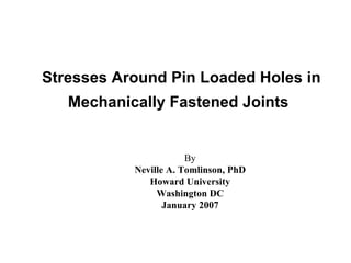 Stresses Around Pin Loaded Holes in Mechanically Fastened Joints   By Neville A. Tomlinson, PhD Howard University Washington DC January 2007 