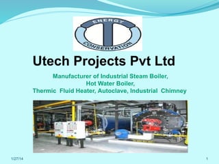 Utech Projects Pvt Ltd
Manufacturer of Industrial Steam Boiler,
Hot Water Boiler,
Thermic Fluid Heater, Autoclave, Industrial Chimney

1/27/14

1

 