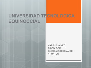 UNIVERSIDAD TECNOLOGICA
EQUINOCCIAL

KAREN CHÁVEZ
PSICOLOGÍA
Dr. GONZALO REMACHE
4 PUNTOS

 