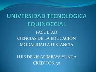 FACULTAD
CIENCIAS DE LA EDUCACIÓN
MODALIDAD A DISTANCIA
LUIS DENIS ASIMBAYA YUNGA
CREDITOS. 30

 