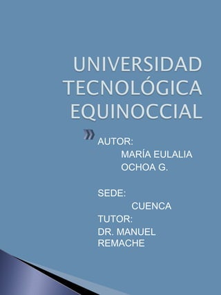 AUTOR:
MARÍA EULALIA
OCHOA G.
SEDE:
CUENCA
TUTOR:
DR. MANUEL
REMACHE
 
