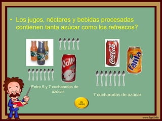 • Los jugos, néctares y bebidas procesadas
  contienen tanta azúcar como los refrescos?




       Entre 5 y 7 cucharadas de
                   azúcar
                                            7 cucharadas de azúcar
                                     clic
                                   VIDEO
 