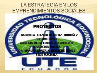 LA ESTRATEGIA EN LOS
EMPRENDIMIENTOS SOCIALES
GABRIELA ELIZABETH ORTIZ ORDOÑEZ
SEPTIMO NIVEL
CIENCIAS DE LA EDUCACION MENCION
EDUCACION BASICA
DR. MANUEL GONZALO REMACHE BUNCI
SEDE MACHALA
 