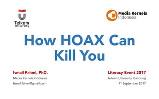 How HOAX Can
Kill You
Ismail Fahmi, PhD.
Media Kernels Indonesia
Ismail.fahmi@gmail.com
Literacy Event 2017
Telkom University, Bandung
11 September 2017
 