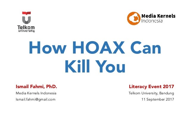 How HOAX Can
Kill You
Ismail Fahmi, PhD.
Media Kernels Indonesia
Ismail.fahmi@gmail.com
Literacy Event 2017
Telkom Univers...