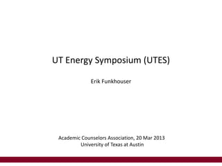UT Energy Symposium (UTES)

              Erik Funkhouser




 Academic Counselors Association, 20 Mar 2013
         University of Texas at Austin
 