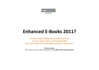 18.11.2011




Enhanced E‐Books 2011?
     „In vielen Fällen erfolgt die Anreicherung heute 
        um ihrer selbst wille...