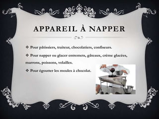 APPAREIL À NAPPER
 Pour pâtissiers, traiteur, chocolatiers, confiseurs.
 Pour napper ou glacer entremets, gâteaux, crème glacées,
marrons, poissons, volailles.
 Pour égoutter les moules à chocolat.
 