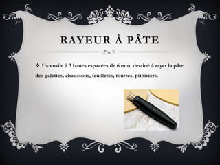 RAYEUR À PÂTE
 Ustensile à 3 lames espacées de 6 mm, destiné à rayer la pâte
des galettes, chaussons, feuilletés, tourtes, pithiviers.
 