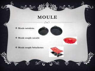 MOULE
 Moule tartalette.
 Moule souple savarin
 Moule souple briochettes
 