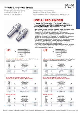 Rivettatrici per rivetti a strappo
RIVETING TOOLS FOR BLIND RIVETS                                 REMACHADORAS PARA REMACHES
OUTILS DE POSE POUR RIVETS                                      NITOWNICE DO NITÓW ZRYWALNYCH
WERKZEUGE FÜR BLINDNIETE                                        ЗАКЛЕПЫВАЮЩИЕ ИНСТРУМЕНТЫ ДЛЯ ГЛУХИХ ЗАКЛЕПОК




                                                                UGELLI PROLUNGATI
                                                                EXTENDED NOZZLES - EMBOUCHURES ALLONGÉES
                                                                VERLÄNGERTE MUNDSTÜCKE - BOQUILLAS ALARGADAS
                                                                PRZEDŁUŻANE DYSZE - УДЛИНЕННЫЕ СОПЛА
                                                                 • Per l’utilizzo di ugelli prolungati richiedere rivetti con gambo lungo.
                                                                   Specificare, all’atto dell’ordine, il modello della rivettatrice usata.
                                                                 • Suitable for rivets with long nail. Please specify the tool model used.
                                                                 • L’utilisation de l’embouchure allongée nécessite que le clou du rivet soit également
                                                                   allongé. Veuillez nous préciser le modèle de l’outil, lors de votre commande.
                                                                 • Verlängerte Mundstücke nur verwendbar mit Blindnieten mit verlängertem
                                                                   Nietdorn. Bei Bestellung spezifizieren Sie bitte das verwendete Modell.
                                                                 • Para la utilización de las boquillas alargadas pedir los remaches con vastago
                                                                   largo. Al cursar pedido especificar el modelo de remachadora empleada.
                                                                 • Stosując przedłużane dysze należy zamówić nity z wydłużonym gwoździem.
                                                                   W zamówieniu należy podać model używanej nitownicy.
                                                                 • Для использования удлиненных сопел нужно запрашивать заклепки
                                                                   с длинным стержнем. Указывать в заказе используемый образец
                                                                   заклепывающего инструмента.


      U1                                                                             U2

     RAC 210 - K1 - K2 - TESTA ANGOLARE / ANGLE HEAD / TÊTE ANGULAIRE /             RAC 210 - K1 - K2 - TESTA ANGOLARE / ANGLE HEAD / TÊTE ANGULAIRE
     WINKELKOPF / CABEZA ANGULAR / GŁOWICA KĄTOWA                                   / WINKELKOPF / CABEZA ANGULAR / GŁOWICA KĄTOWA / УГЛОВАЯ
     УГЛОВАЯ ГОЛОВКА                                                                ГОЛОВКА

        Codice                       Ugello per rivetto                                 Codice                          Ugello per rivetto
         Code                          Nozzle for rivet                                  Code                             Nozzle for rivet

                                                                  €                                                                                                €
         Code                       Embouchure pour rivet                                Code                          Embouchure pour rivet
         Kode         D                Nietmundstück                                     Kode         D                   Nietmundstück
        Código                      Boquilla para remache                               Código                         Boquilla para remache
          Kod                         Dysza dla nitów                                     Kod                            Dysza dla nitów
          Код                       Сопло на заклепку                                    Код                           Сопло на заклепку
        719016         7               ø 2,5 ÷ 3,2                9,00                 719010          7                  ø 2,5 ÷ 3,2                              9,00
        719017         7                ø 3,5 ÷ 4                 9,00                 719011          7                   ø 3,5 ÷ 4                               9,00
        719018       7,50                  ø5                     9,00                 719012        7,50                ø 5 (All. - Alu.)                         9,00
                                                                                       719013        7,50        ø 5 Acc./Steel/Acier/Stahl/Acero/ Stal/Сталь
                                                                                                             solo - only - seul - nur - solo - tylko - только K2   9,00

     K5 - K14 - K20 - K37 - K39 - RAC 83 - RAC 130 - RAC 165                        K5 - K14 - K37 - K20 - K39 - RAC 83 - RAC 130 - RAC 165
     RAC 171 - RAC 180 - RAC 230 - RAC 2200 - EB 310 - EB 300                       RAC 171 - RAC 180 - RAC 230 - RAC 2200 - EB 310 - EB 300

        Codice                       Ugello per rivetto                                 Codice                          Ugello per rivetto
         Code                          Nozzle for rivet                                  Code                             Nozzle for rivet

                                                                  €                                                                                                €
         Code                       Embouchure pour rivet                                Code                          Embouchure pour rivet
         Kode         D                Nietmundstück                                     Kode         D                   Nietmundstück
        Código                      Boquilla para remache                               Código                         Boquilla para remache
          Kod                         Dysza dla nitów                                     Kod                            Dysza dla nitów
          Код                      Сопло на заклепку                                     Код                          Сопло на заклепку
        719007        7                ø 2,5 ÷ 3,2                9,00                 719008         7                   ø 2,5 ÷ 3,2                              9,00
        719001        7                 ø 3,5 ÷ 4                 9,00                 719004         7                    ø 3,5 ÷ 4                               9,00
        719002        8                    ø5                     9,00                 719005         8                       ø5                                   9,00
        719003        9            ø 6 ÷ ø 6,40 ÷ 7,80            9,00                 719006         9               ø 6 ÷ ø 6,40 ÷ 7,80                          9,00


     RAC 170 - RAC 170/C                                                            RAC 170 - RAC 170/C

        Codice                       Ugello per rivetto                                 Codice                          Ugello per rivetto
         Code                          Nozzle for rivet                                  Code                             Nozzle for rivet

                                                                  €                                                                                                €
         Code                       Embouchure pour rivet                                Code                          Embouchure pour rivet
         Kode         D                Nietmundstück                                     Kode         D                   Nietmundstück
        Código                      Boquilla para remache                               Código                         Boquilla para remache
          Kod                         Dysza dla nitów                                     Kod                            Dysza dla nitów
          Код                       Сопло на заклепку                                    Код                           Сопло на заклепку
        719019        8                    ø5                     9,00                 719020         8                       ø5                                   9,00
        719021        9                ø 6 ÷ 6,40                 9,00                 719022         9                   ø 6 ÷ 6,40                               9,00
        719024        9                  ø 7,80                   9,00                 719023         9                     ø 7,80                                 9,00




ı SISTEMI DI FISSAGGIO ı FASTENING SYSTEMS ı SYSTÈMES DE FIXATION ı VERBINDUNGSSYSTEME ı SISTEMAS DE FIJACION ı SYSTEMY MOCOWANIA ı СИСТЕМЫ КРЕПЛЕНИЯ                     95
 