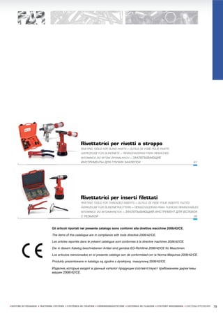 Rivettatrici per rivetti a strappo
                                                    RIVETING TOOLS FOR BLIND RIVETS > OUTILS DE POSE POUR RIVETS
                                                    WERKZEUGE FÜR BLINDNIETE > REMACHADORAS PARA REMACHES
                                                    NITOWNICE DO NITÓW ZRYWALNYCH > ЗАКЛЕПЫВАЮЩИЕ
                                                    ИНСТРУМЕНТЫ ДЛЯ ГЛУХИХ ЗАКЛЕПОК                                                     81




                                                    Rivettatrici per inserti filettati
                                                    RIVETING TOOLS FOR THREADED INSERTS > OUTILS DE POSE POUR INSERTS FILETÉS
                                                    WERKZEUGE FÜR BLINDNIETMUTTERN > REMACHADORAS PARA TUERCAS REMACHABLES
                                                    NITOWNICE DO NITONAKRĘTEK > ЗАКЛЕПЫВАЮЩИЙ ИНСТРУМЕНТ ДЛЯ ВСТАВОК
                                                    С РЕЗЬБОЙ                                                                           99



                               Gli articoli riportati nel presente catalogo sono conformi alla direttiva macchine 2006/42/CE.

                               The items of this catalogue are in compliance with tools directive 2006/42/CE.

                               Les articles reportés dans le présent catalogue sont conformes à la directive machines 2006/42/CE.

                               Die in diesem Katalog beschriebenen Artikel sind gemäss EG-Richtlinie 2006/42/CE für Maschinen.

                               Los articulos mencionados en el presente catálogo son de conformidad con la Norma Máquinas 2006/42/CE.

                               Produkty prezentowane w katalogu są zgodne z dyrektywą maszynową 2006/42/CE.

                               Изделия, которые входят в данный каталог продукции соответствуют требованиям директивы
                               машин 2006/42/CE.




ı SISTEMI DI FISSAGGIO ı FASTENING SYSTEMS ı SYSTÈMES DE FIXATION ı VERBINDUNGSSYSTEME ı SISTEMAS DE FIJACION ı SYSTEMY MOCOWANIA ı СИСТЕМЫ КРЕПЛЕНИЯ   79
 
