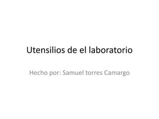 Utensilios de el laboratorio

Hecho por: Samuel torres Camargo
 