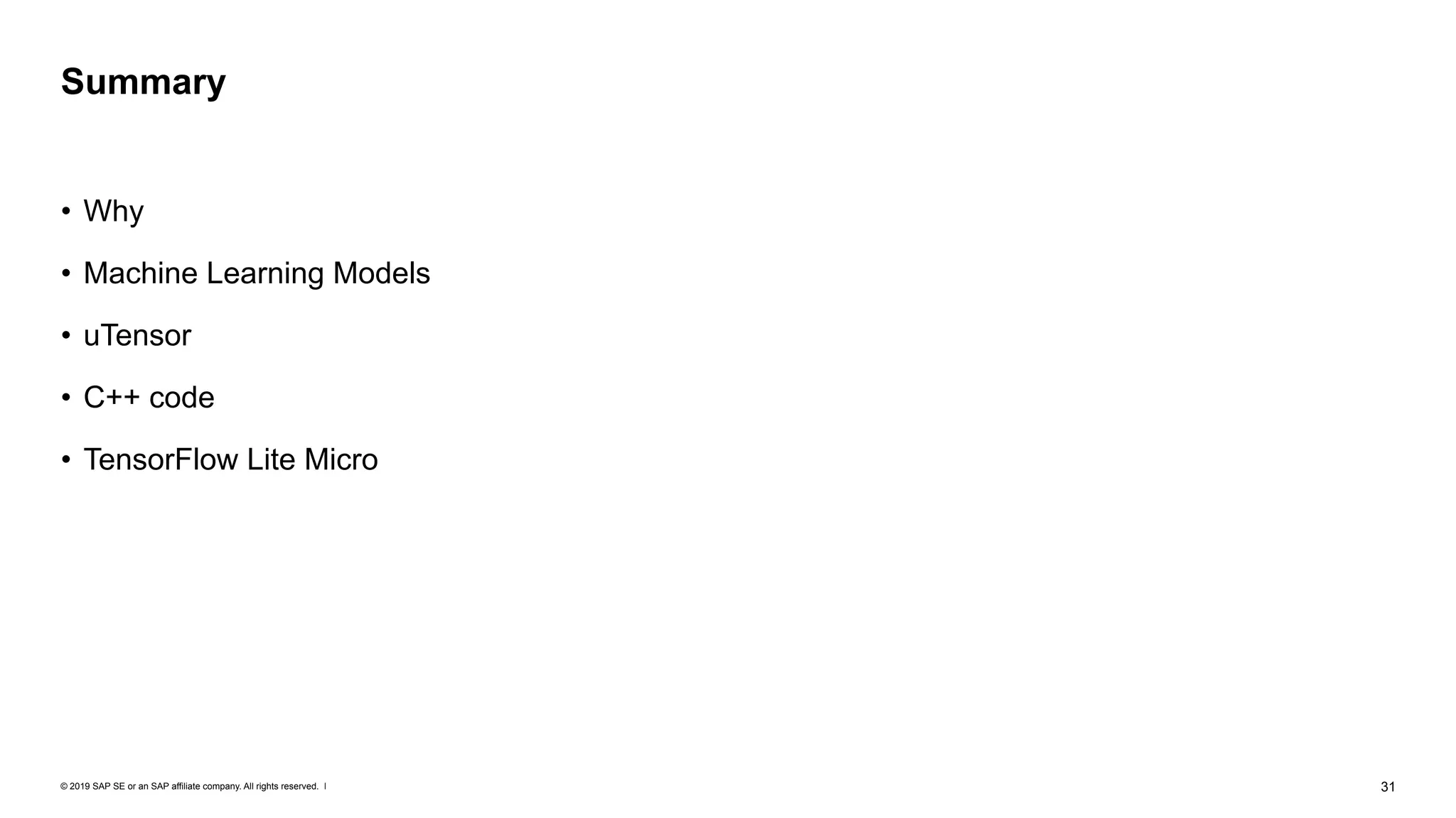© 2019 SAP SE or an SAP affiliate company. All rights reserved. ǀ "31
• Why
• Machine Learning Models
• uTensor
• C++ code
• TensorFlow Lite Micro
Summary
 