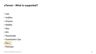 © 2019 SAP SE or an SAP affiliate company. All rights reserved. ǀ "19
• Add
• ArgMax
• Dropout
• MatMal
• Max
• Min
• Placeholder
• Quantization Ops
• ReLu
• Reshape
uTensor - What is supported?
 