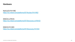 © 2019 SAP SE or an SAP affiliate company. All rights reserved. ǀ "27
NUCLEO-F411RE 
https://os.mbed.com/platforms/ST-Nucleo-F411RE/
DISCO-L476VG 
https://os.mbed.com/platforms/ST-Discovery-L476VG/
DISCO-F413ZH 
https://os.mbed.com/platforms/ST-Discovery-F413H/
Hardware
 