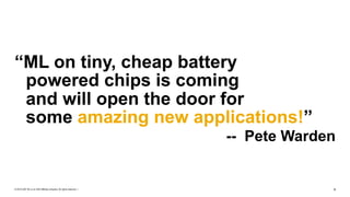 © 2019 SAP SE or an SAP affiliate company. All rights reserved. ǀ "4
“ML on tiny, cheap battery  
powered chips is coming  
and will open the door for  
some amazing new applications!”
-- Pete Warden
 