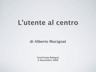 L’utente al centro

   di Alberto Mucignat



      UserCamp Bologna
      6 Novembre 2009
 