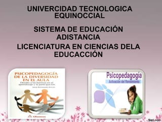 SISTEMA DE EDUCACIÓN
ADISTANCIA
LICENCIATURA EN CIENCIAS DELA
EDUCACCIÓN
UNIVERCIDAD TECNOLOGICA
EQUINOCCIAL
 