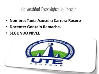 Universidad Tecnológica Equinoccial
• Nombre: Tania Azucena Carrera Rosero
• Docente: Gonzalo Remache.
• SEGUNDO NIVEL
 