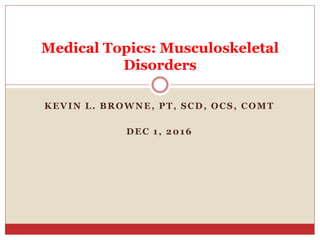 KEVIN L. BROWNE, PT, SCD, OCS, COMT
DEC 1, 2016
Medical Topics: Musculoskeletal
Disorders
 