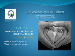 PROBLEMAS FRECUENTES
DEL DESARROLLO:
Apego y Ansiedad
Isabel Y. Segarra S.
Dr. Gonzalo Remache B.
 