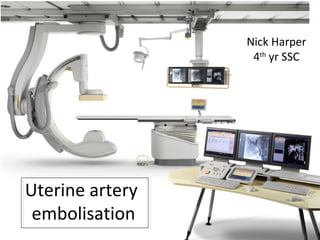 Uterine artery
embolisation
Nick Harper
4th
yr SSC
 