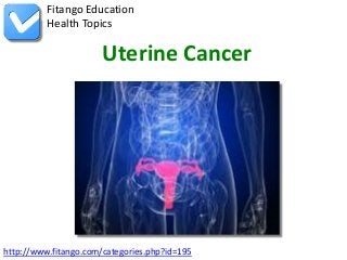 Fitango Education
          Health Topics

                       Uterine Cancer




http://www.fitango.com/categories.php?id=195
 