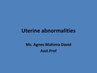 Uterine abnormalities
Ms. Agnes Mahima David
Asst.Prof
 