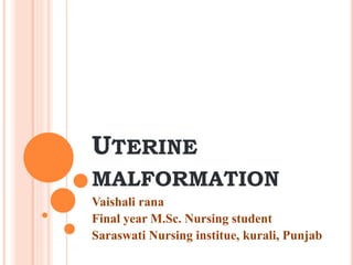 UTERINE
MALFORMATION
Vaishali rana
Final year M.Sc. Nursing student
Saraswati Nursing institue, kurali, Punjab
 
