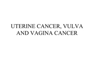 UTERINE CANCER, VULVA
AND VAGINA CANCER

 
