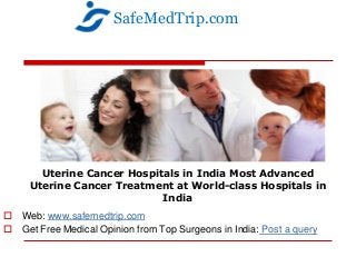 Uterine Cancer Hospitals in India Most Advanced
Uterine Cancer Treatment at World-class Hospitals in
India
 Web: www.safemedtrip.com
 Get Free Medical Opinion from Top Surgeons in India: Post a query
SafeMedTrip.com
 