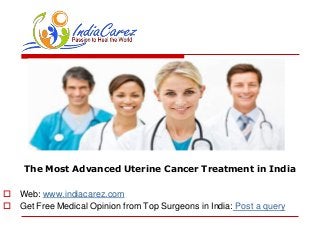 The Most Advanced Uterine Cancer Treatment in India
 Web: www.indiacarez.com
 Get Free Medical Opinion from Top Surgeons in India: Post a query
 