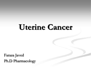 Uterine Cancer
Faraza Javed
Ph.D Pharmacology
 