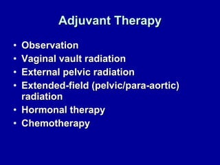 Adjuvant Therapy Observation Vaginal vault radiation External pelvic radiation Extended-field (pelvic/para-aortic) radiation Hormonal therapy Chemotherapy 