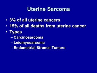 Uterine Sarcoma 3% of all uterine cancers 15% of all deaths from uterine cancer Types Carcinosarcoma Leiomyosarcoma Endometrial Stromal Tumors 
