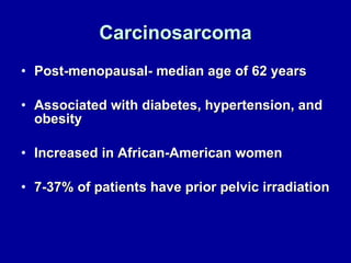 Carcinosarcoma Post-menopausal- median age of 62 years Associated with diabetes, hypertension, and obesity Increased in African-American women 7-37% of patients have prior pelvic irradiation 