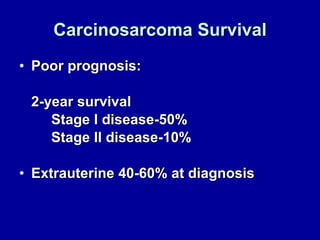Carcinosarcoma Survival Poor prognosis:  2-year survival Stage I disease-50% Stage II disease-10% Extrauterine 40-60% at diagnosis 