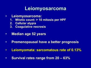 Leiomyosarcoma Leiomyosarcoma: Mitotic count: > 10 mitosis per HPF Cellular atypia Coagulative necrosis Median age 52 years  Premenopausal have a better prognosis Leiomyomata: sarcomatous rate of 0.13% Survival rates range from 20 – 63% 