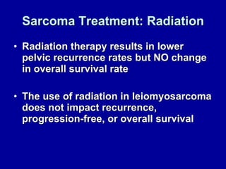 Sarcoma Treatment: Radiation Radiation therapy results in lower pelvic recurrence rates but NO change in overall survival rate The use of radiation in leiomyosarcoma does not impact recurrence, progression-free, or overall survival 