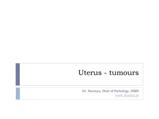 Uterus - tumours
Dr. Saumya, Dept of Pathology, SIMS
www.shadan.in
 