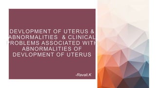 DEVLOPMENT OF UTERUS &
ABNORMALITIES & CLINICAL
PROBLEMS ASSOCIATED WITH
ABNORMALITIES OF
DEVLOPMENT OF UTERUS
-Ravali.K
 