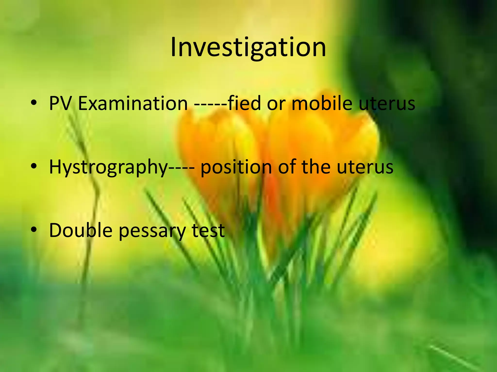 Investigation
• PV Examination -----fied or mobile uterus
• Hystrography---- position of the uterus
• Double pessary test